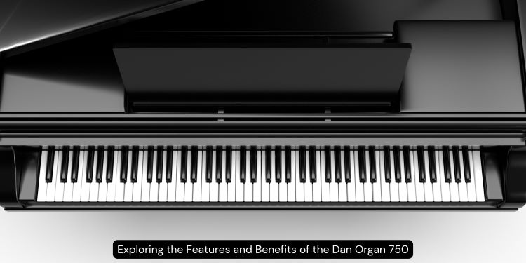 Exploring the Features and Benefits of the Dan Organ 750